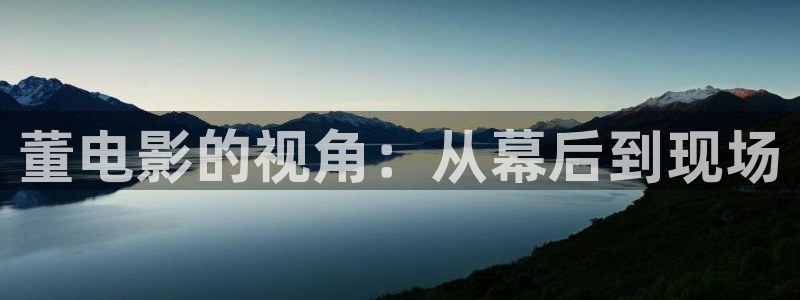 星空高清影院：董电影的视角：从幕后到现场