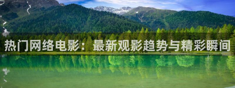 星空电影台：热门网络电影：最新观影趋势与精彩瞬间