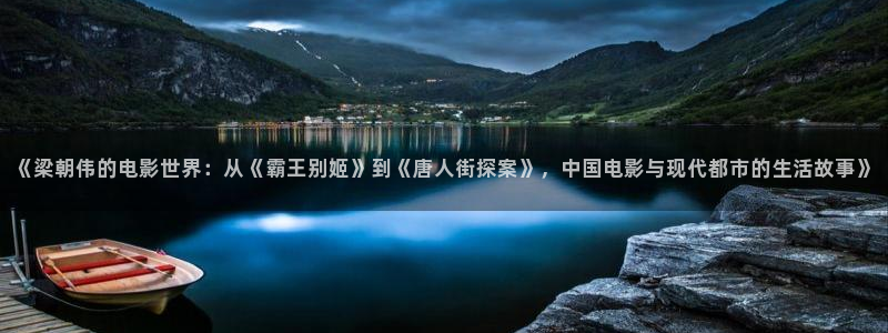 星空影视2025免费观看：《梁朝伟的电影世界：从《霸王别姬》到《唐人街探案》，中国电影与现代都市的生活故事》