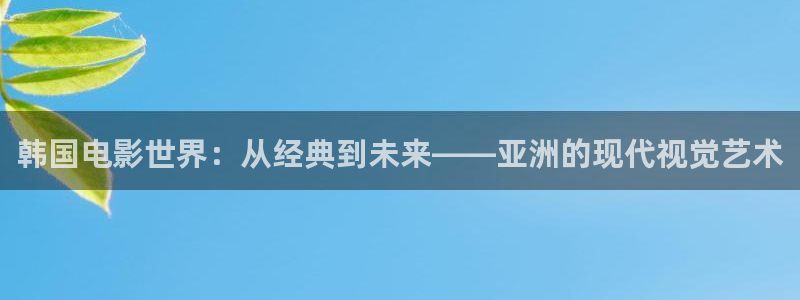 星空天美mv高清免费播放：韩国电影世界：从经典到未来——亚洲的现代视觉艺术