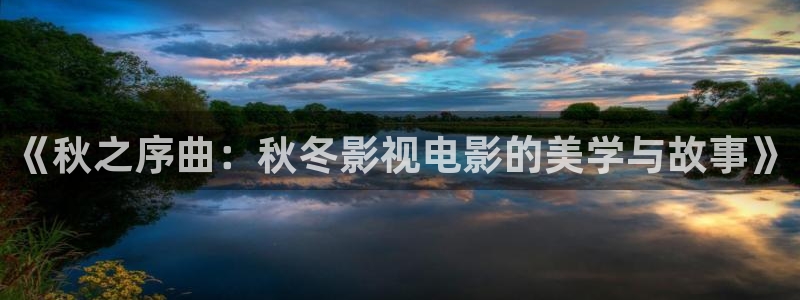 星空影视最新电视剧：《秋之序曲：秋冬影视电影的美学与故事》