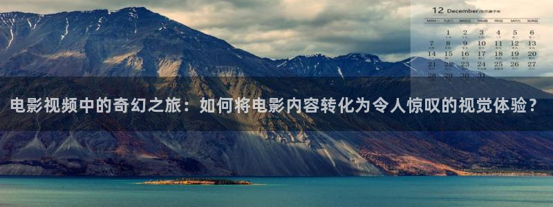 星空影院动漫在线观看：电影视频中的奇幻之旅：如何将电影内容转化为令人惊叹的视觉体验？