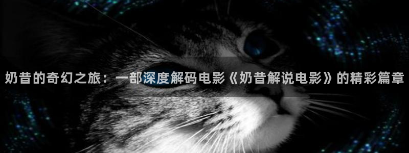 星空图片大全：奶昔的奇幻之旅：一部深度解码电影《奶昔解说电影》的精彩篇章