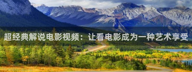 星空影院在线观看免费观看电视剧全集：超经典解说电影视频：让看电影成为一种艺术享受