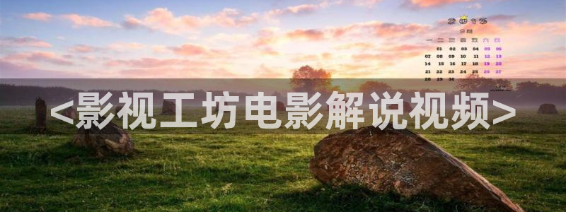 星空无限传媒免费观看：<影视工坊电影解说视频>