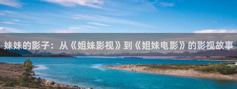 星空影院好看的：妹妹的影子：从《姐妹影视》到《姐妹电影》的影视故事