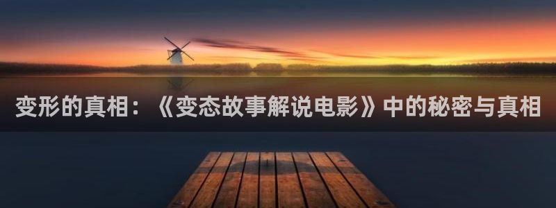 星空影院免费播放电视剧大全最新：变形的真相：《变态故事解说电影》中的秘密与真相