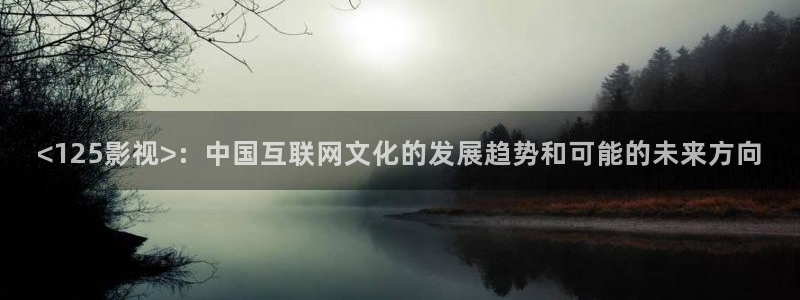 星空视频在线观看完整：<125影视>：中国互联网文化的发展趋势和可能的未来方向